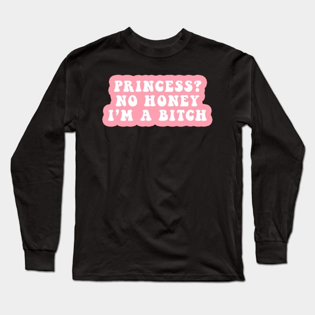 Princess? No Honey I'm A Bitch Long Sleeve T-Shirt by CityNoir